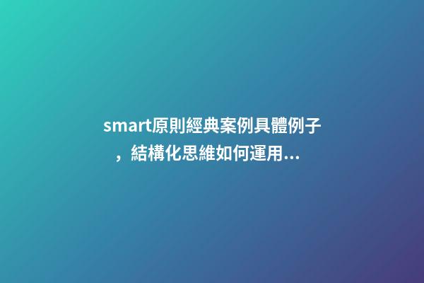 smart原則經典案例具體例子，結構化思維如何運用SMART原則為自己設定目標